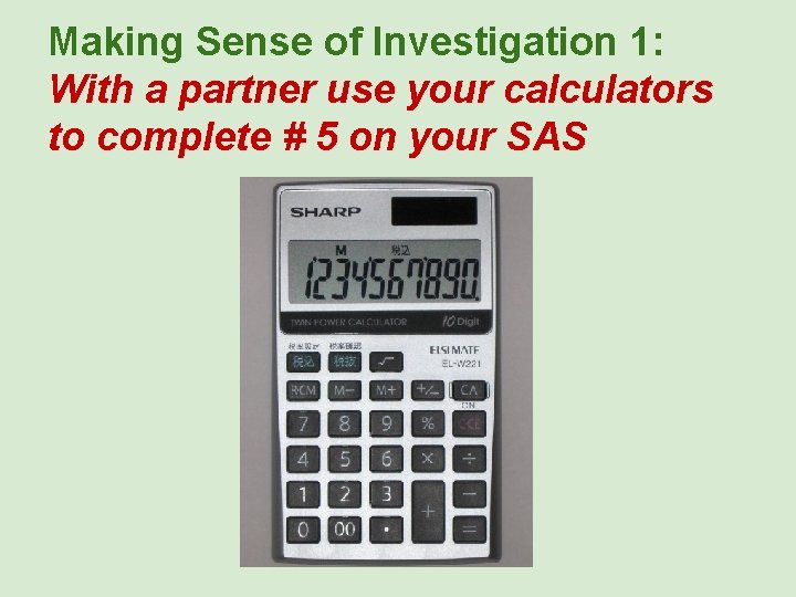 Making Sense of Investigation 1: With a partner use your calculators to complete #
