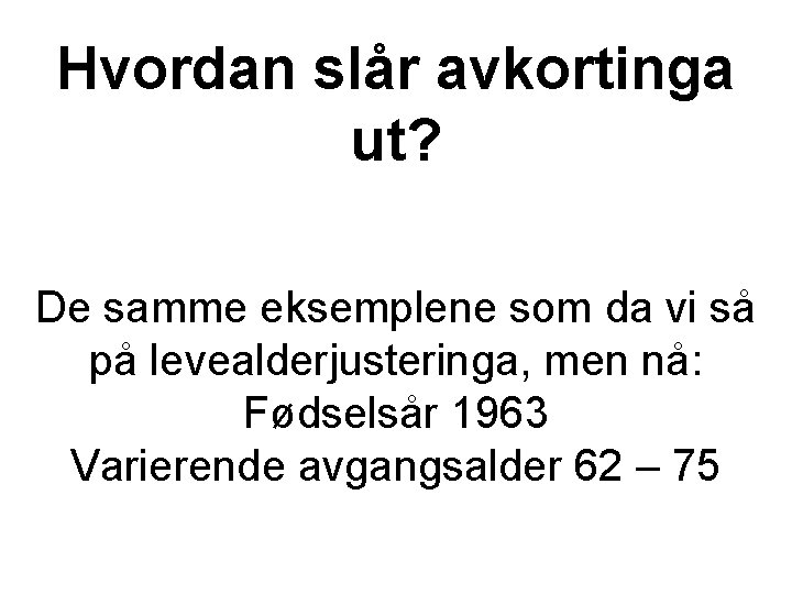 Hvordan slår avkortinga ut? De samme eksemplene som da vi så på levealderjusteringa, men