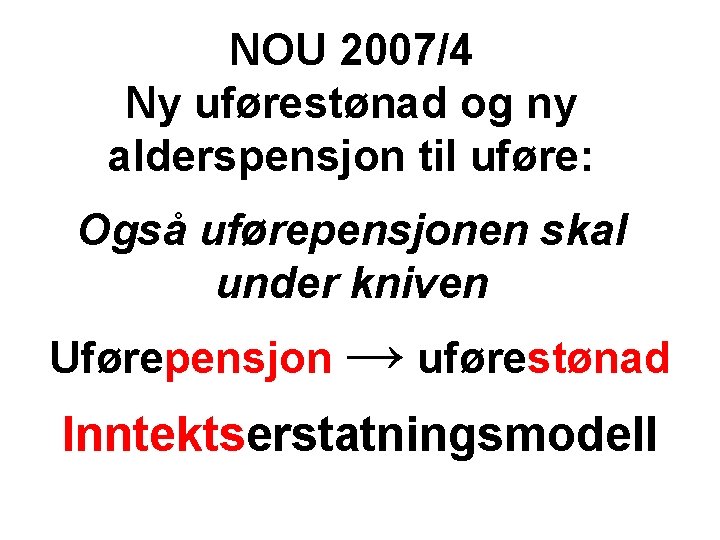 NOU 2007/4 Ny uførestønad og ny alderspensjon til uføre: Også uførepensjonen skal under kniven