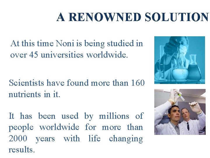 A RENOWNED SOLUTION At this time Noni is being studied in over 45 universities