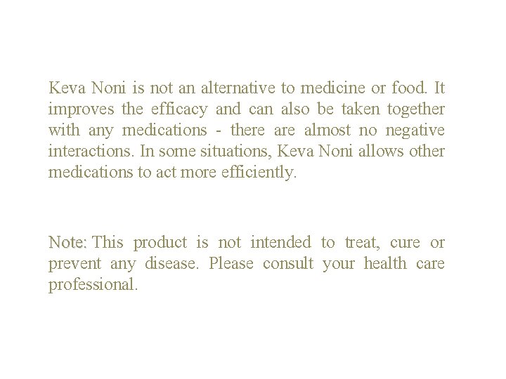 Keva Noni is not an alternative to medicine or food. It improves the efficacy