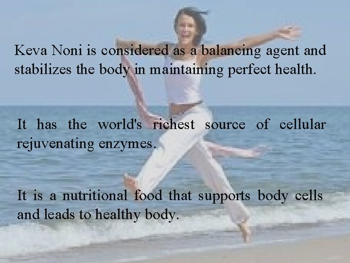 Keva Noni is considered as a balancing agent and stabilizes the body in maintaining