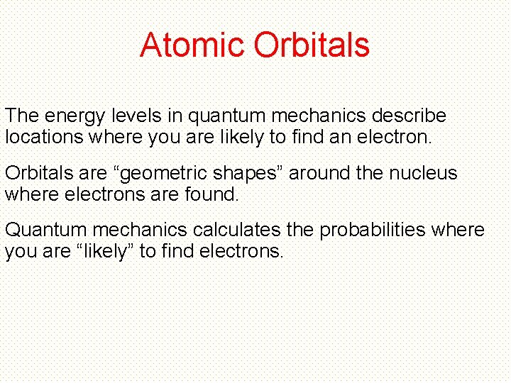 Atomic Orbitals The energy levels in quantum mechanics describe locations where you are likely