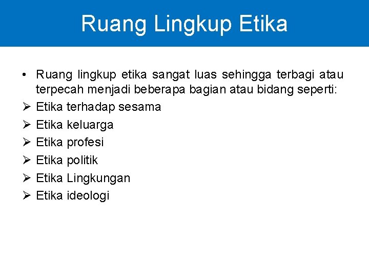 Ruang Lingkup Etika • Ruang lingkup etika sangat luas sehingga terbagi atau terpecah menjadi