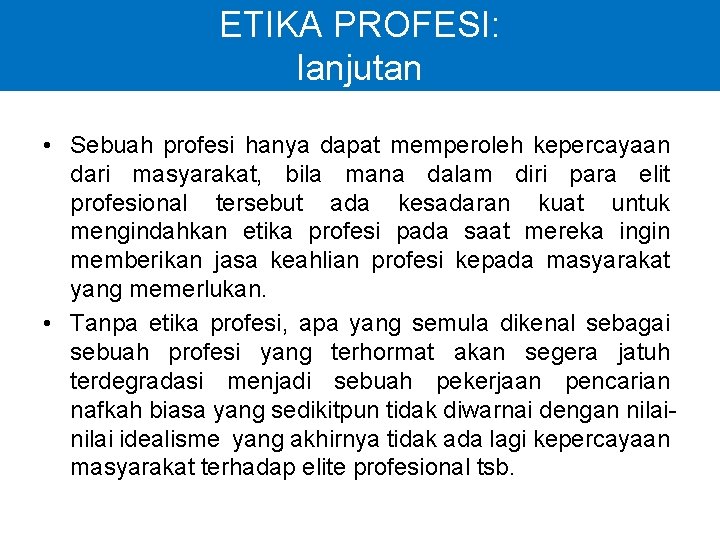 ETIKA PROFESI: lanjutan • Sebuah profesi hanya dapat memperoleh kepercayaan dari masyarakat, bila mana