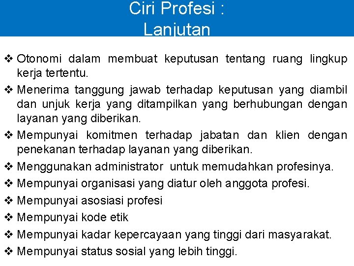 Ciri Profesi : Lanjutan v Otonomi dalam membuat keputusan tentang ruang lingkup kerja tertentu.