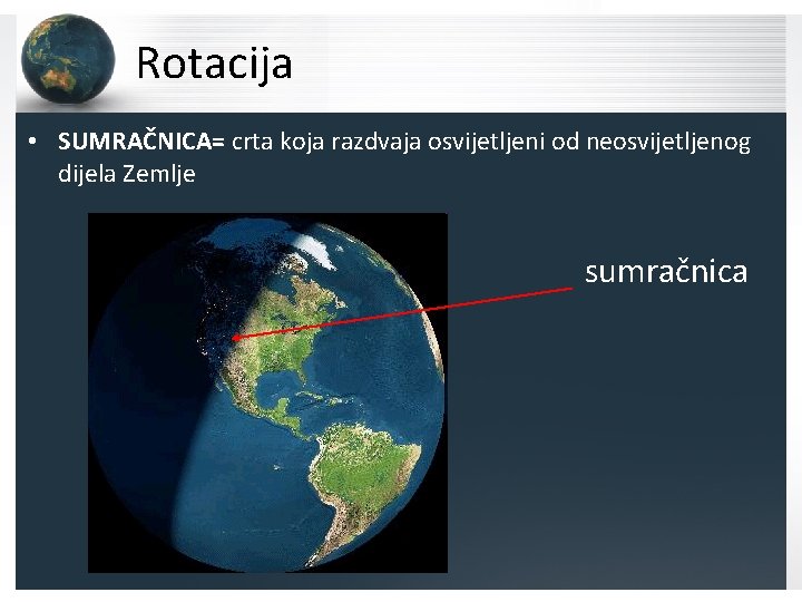 Rotacija • SUMRAČNICA= crta koja razdvaja osvijetljeni od neosvijetljenog dijela Zemlje sumračnica 