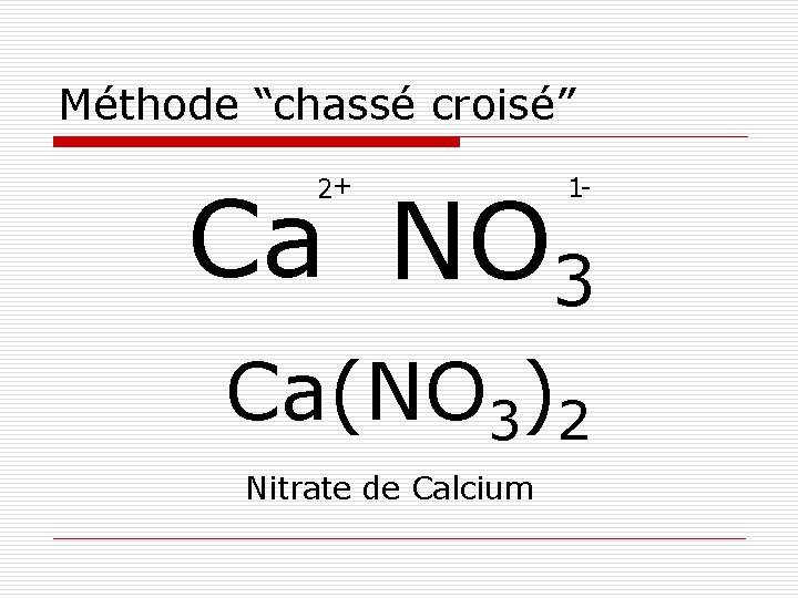 Méthode “chassé croisé” 2+ Ca NO 3 1 - Ca(NO 3)2 Nitrate de Calcium