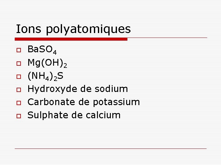 Ions polyatomiques o o o Ba. SO 4 Mg(OH)2 (NH 4)2 S Hydroxyde de