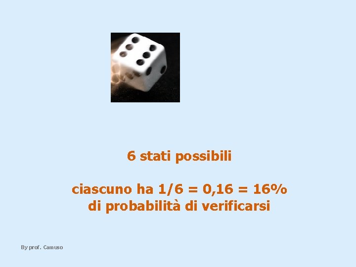 6 stati possibili ciascuno ha 1/6 = 0, 16 = 16% di probabilità di