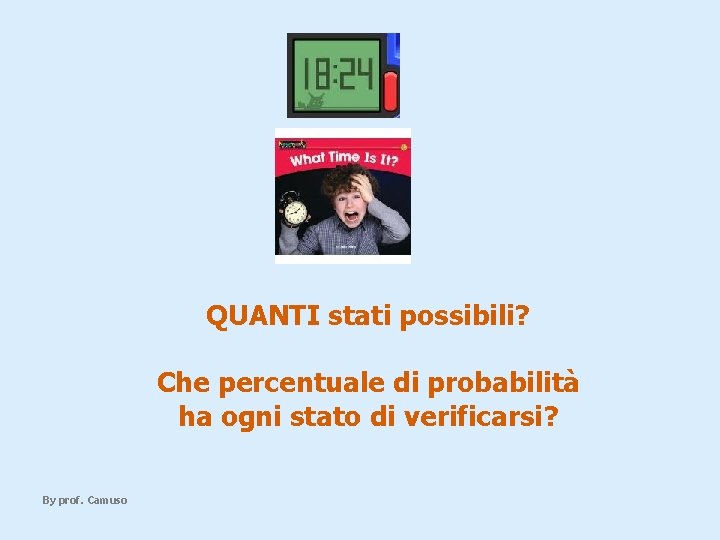 QUANTI stati possibili? Che percentuale di probabilità ha ogni stato di verificarsi? By prof.