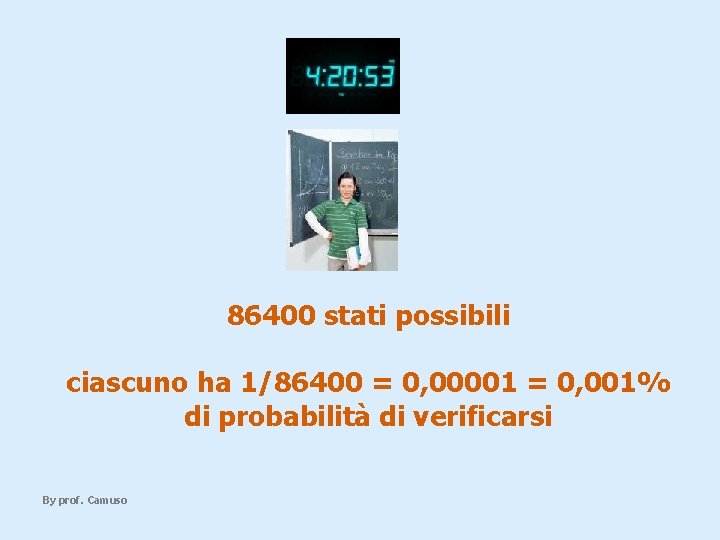 86400 stati possibili ciascuno ha 1/86400 = 0, 00001 = 0, 001% di probabilità