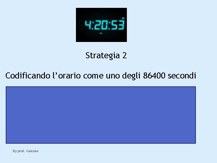 Strategia 2 Codificando l’orario come uno degli 86400 secondi servono ancora 17 bit 217