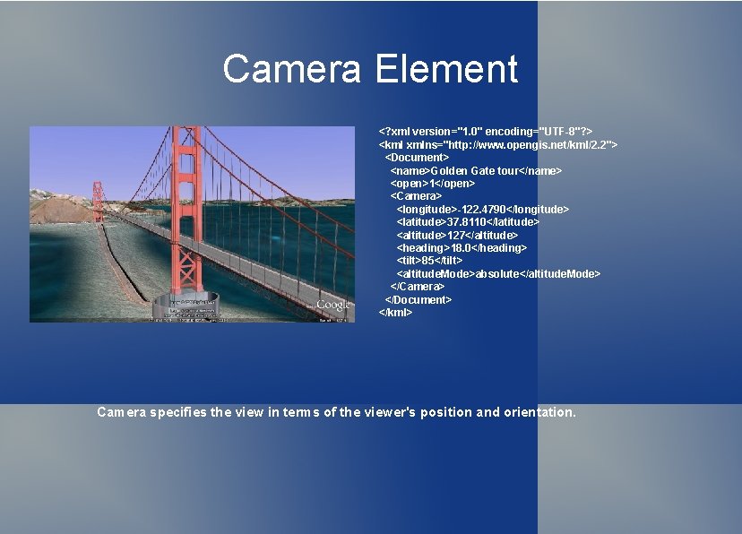 Camera Element <? xml version="1. 0" encoding="UTF-8"? > <kml xmlns="http: //www. opengis. net/kml/2. 2">