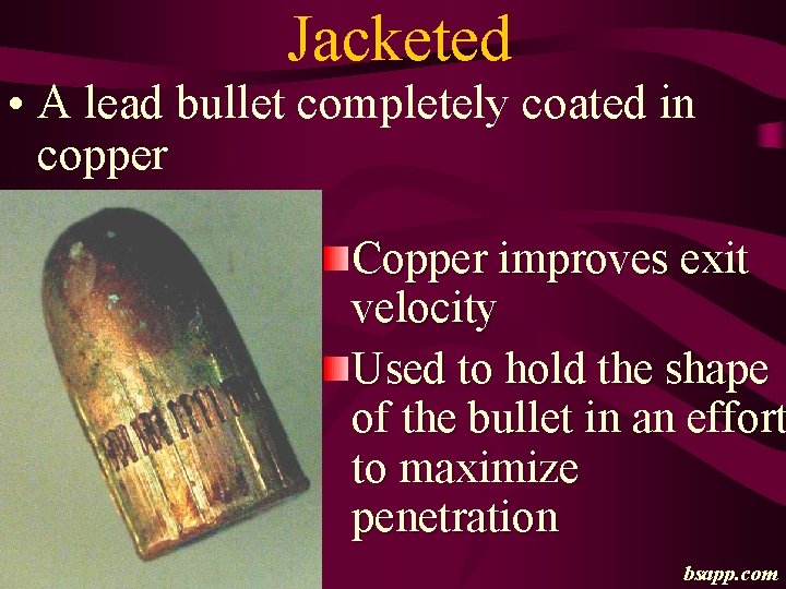 Jacketed • A lead bullet completely coated in copper Copper improves exit velocity Used