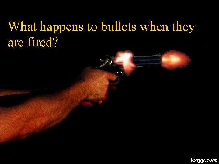 What happens to bullets when they are fired? bsapp. com 