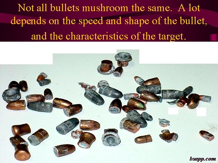 Not all bullets mushroom the same. A lot depends on the speed and shape