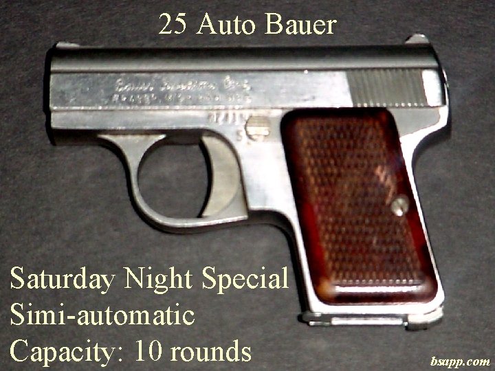 25 Auto Bauer Saturday Night Special Simi-automatic Capacity: 10 rounds bsapp. com 