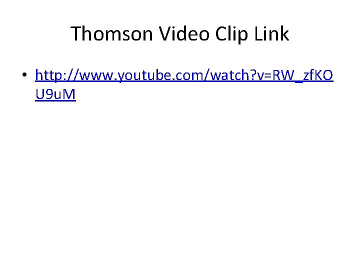 Thomson Video Clip Link • http: //www. youtube. com/watch? v=RW_zf. KO U 9 u.