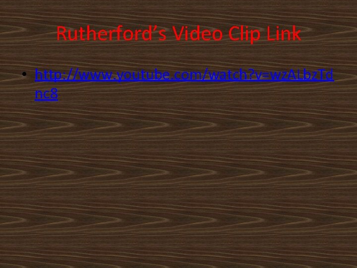 Rutherford’s Video Clip Link • http: //www. youtube. com/watch? v=wz. ALbz. Td nc 8