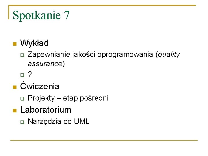 Spotkanie 7 Wykład Ćwiczenia Zapewnianie jakości oprogramowania (quality assurance) ? Projekty – etap pośredni