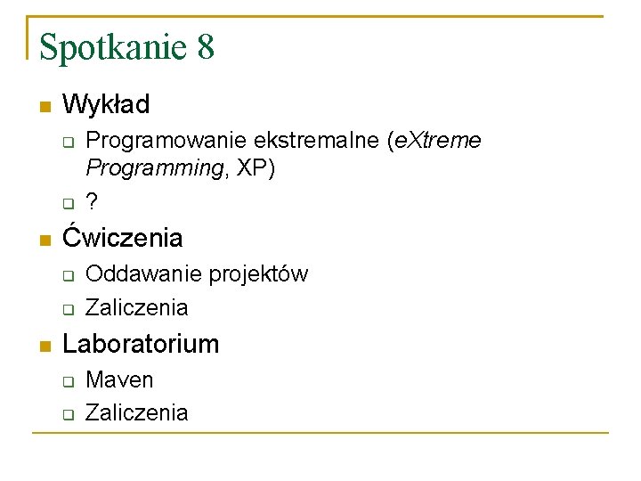 Spotkanie 8 Wykład Ćwiczenia Programowanie ekstremalne (e. Xtreme Programming, XP) ? Oddawanie projektów Zaliczenia