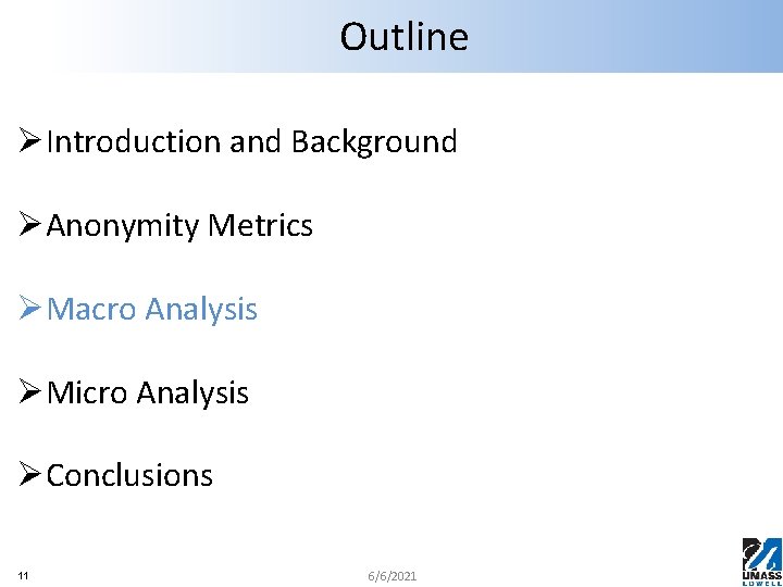 Outline ØIntroduction and Background ØAnonymity Metrics ØMacro Analysis ØMicro Analysis ØConclusions 11 6/6/2021 