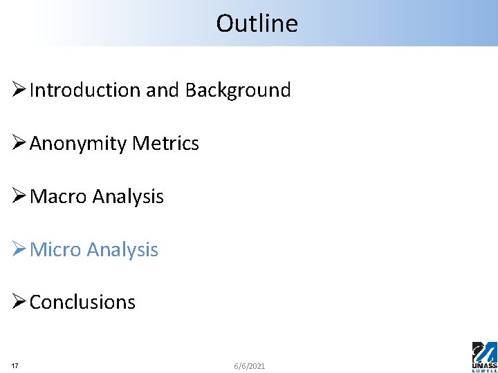 Outline ØIntroduction and Background ØAnonymity Metrics ØMacro Analysis ØMicro Analysis ØConclusions 17 6/6/2021 