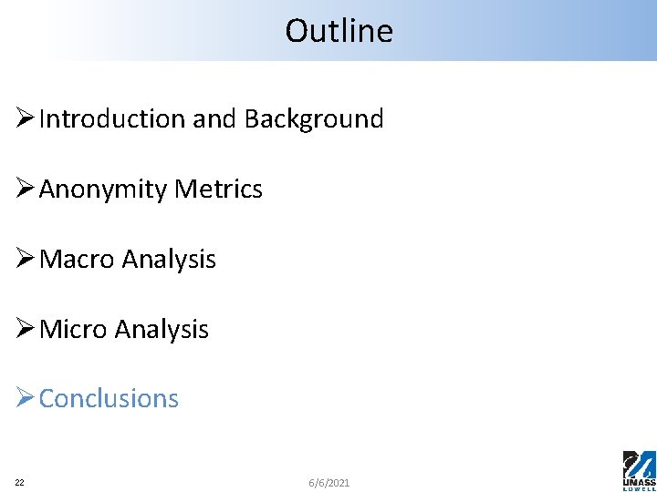 Outline ØIntroduction and Background ØAnonymity Metrics ØMacro Analysis ØMicro Analysis ØConclusions 22 6/6/2021 