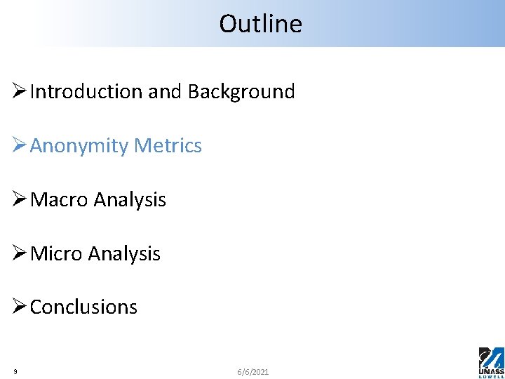 Outline ØIntroduction and Background ØAnonymity Metrics ØMacro Analysis ØMicro Analysis ØConclusions 9 6/6/2021 