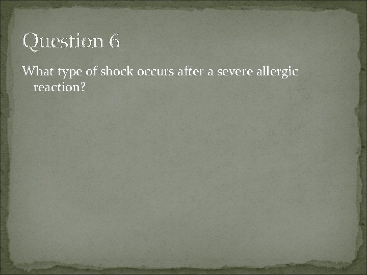 Question 6 What type of shock occurs after a severe allergic reaction? 