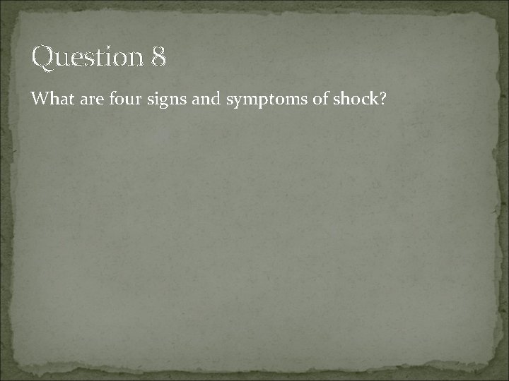 Question 8 What are four signs and symptoms of shock? 