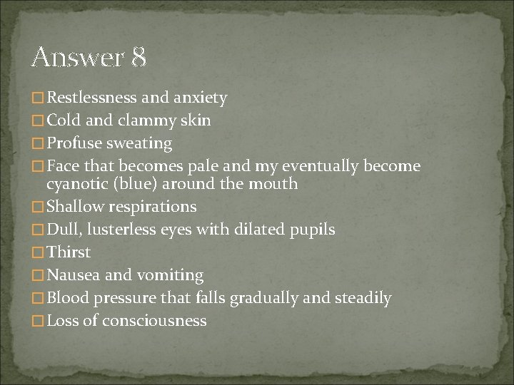 Answer 8 � Restlessness and anxiety � Cold and clammy skin � Profuse sweating