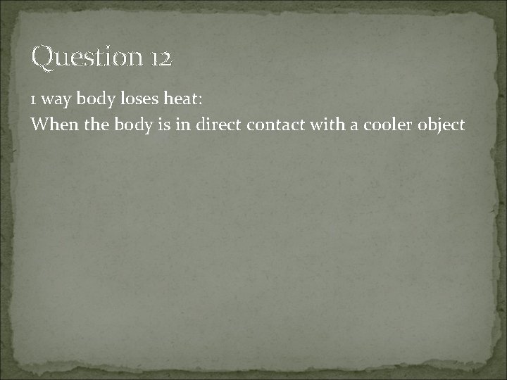 Question 12 1 way body loses heat: When the body is in direct contact