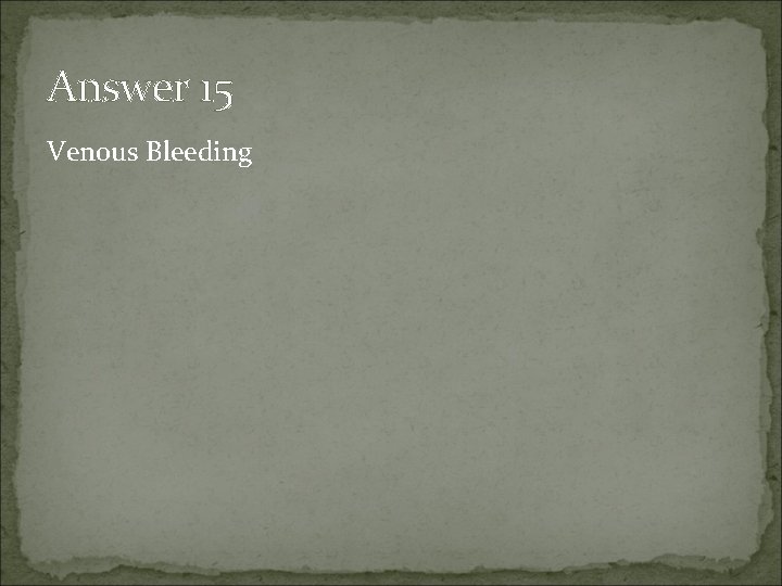 Answer 15 Venous Bleeding 