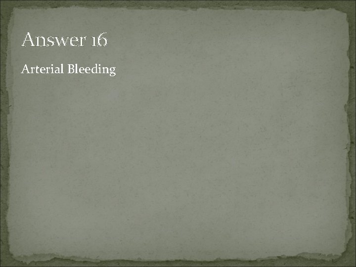 Answer 16 Arterial Bleeding 