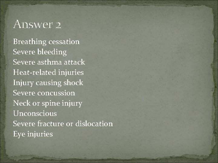 Answer 2 Breathing cessation Severe bleeding Severe asthma attack Heat-related injuries Injury causing shock