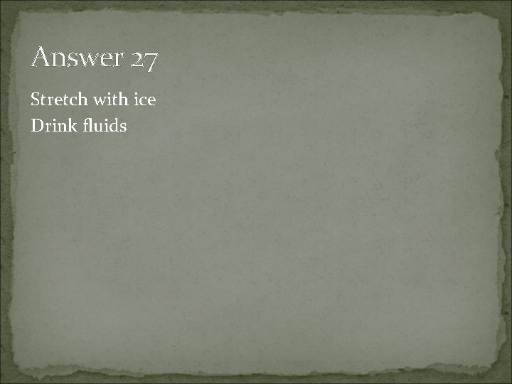 Answer 27 Stretch with ice Drink fluids 