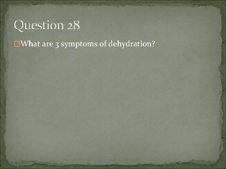 Question 28 �What are 3 symptoms of dehydration? 