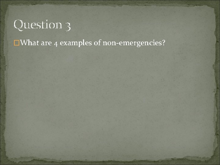 Question 3 �What are 4 examples of non-emergencies? 