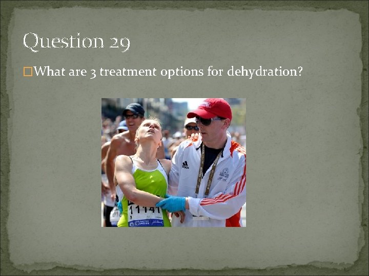 Question 29 �What are 3 treatment options for dehydration? 