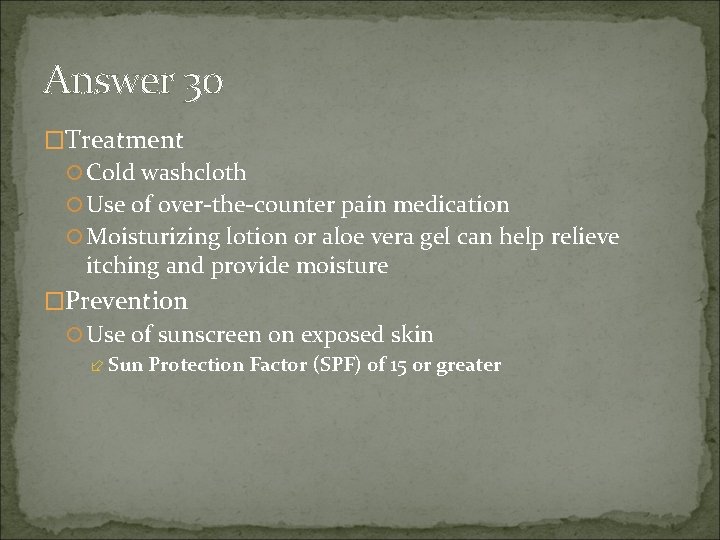 Answer 30 �Treatment Cold washcloth Use of over-the-counter pain medication Moisturizing lotion or aloe