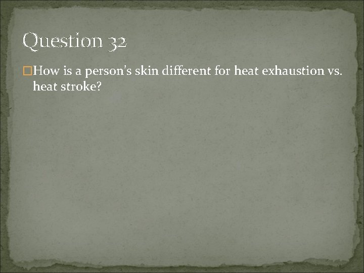 Question 32 �How is a person’s skin different for heat exhaustion vs. heat stroke?