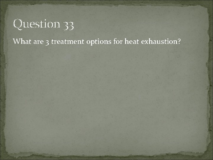 Question 33 What are 3 treatment options for heat exhaustion? 