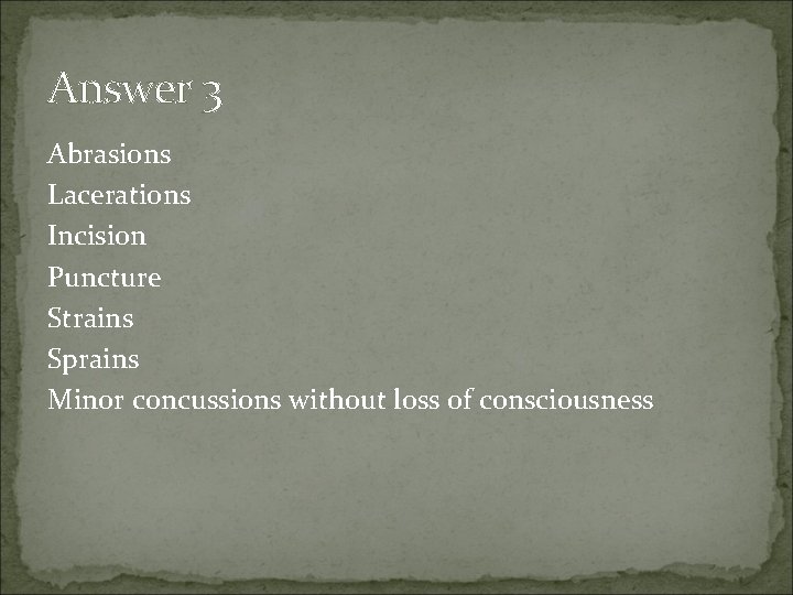 Answer 3 Abrasions Lacerations Incision Puncture Strains Sprains Minor concussions without loss of consciousness