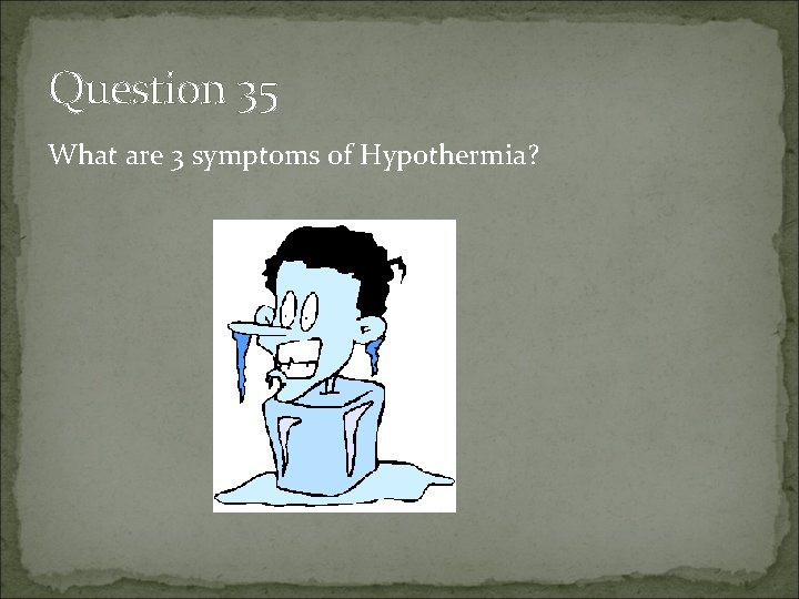 Question 35 What are 3 symptoms of Hypothermia? 