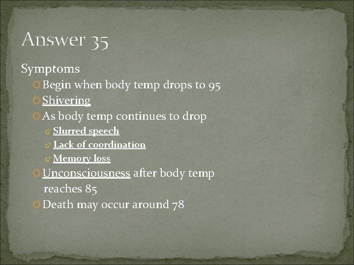 Answer 35 Symptoms Begin when body temp drops to 95 Shivering As body temp