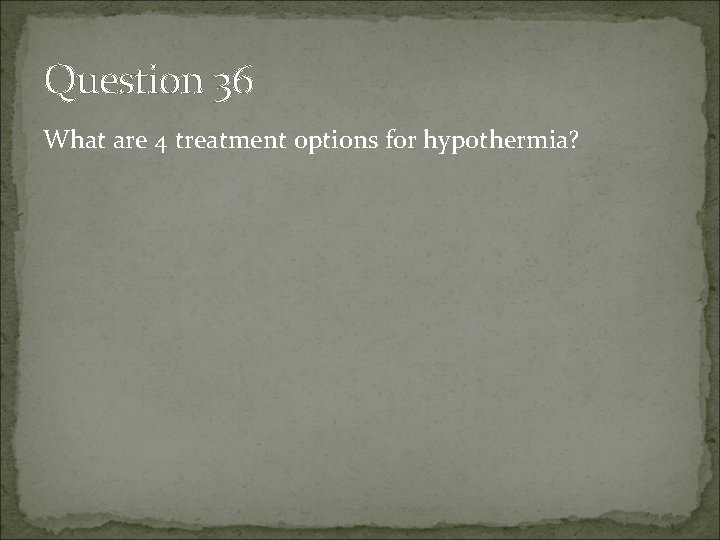Question 36 What are 4 treatment options for hypothermia? 