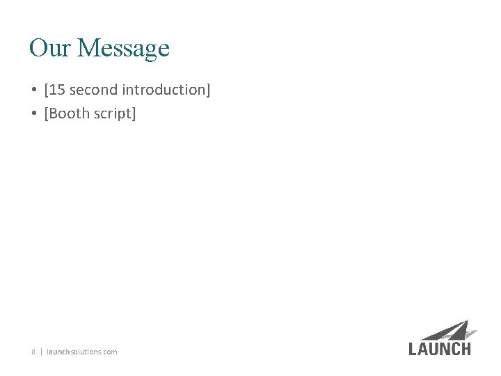 Our Message • [15 second introduction] • [Booth script] 8 | launchsolutions. com 
