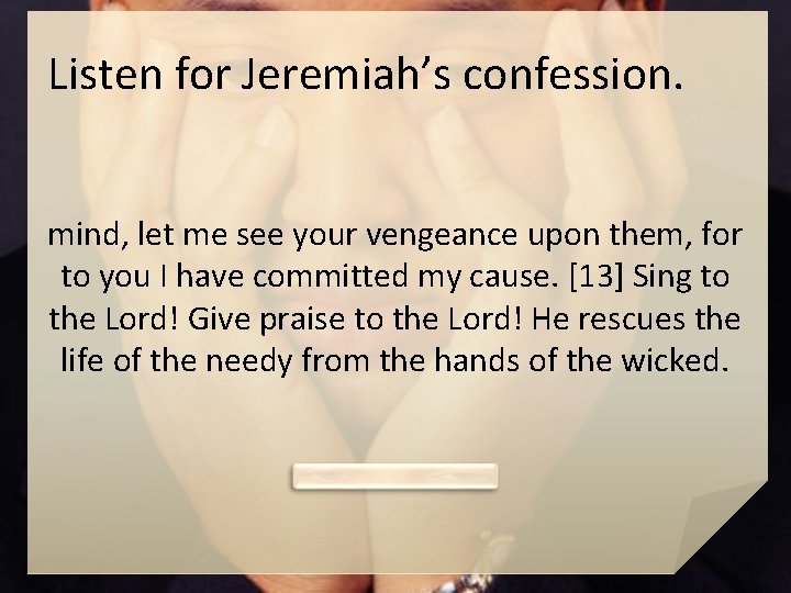 Listen for Jeremiah’s confession. mind, let me see your vengeance upon them, for to